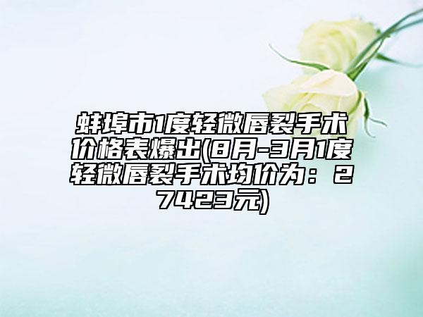 蚌埠市1度轻微唇裂手术价格表爆出(8月-3月1度轻微唇裂手术均价为：27423元)