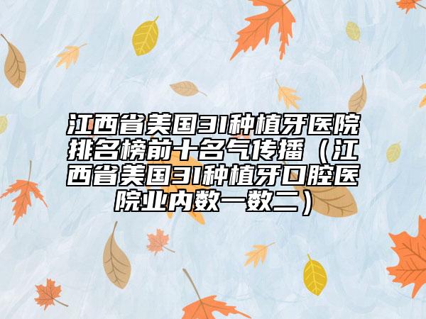 江西省美国3I种植牙医院排名榜前十名气传播（江西省美国3I种植牙口腔医院业内数一数二）