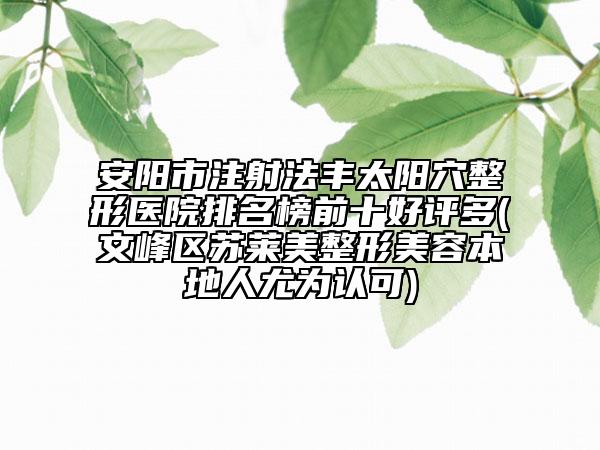 安阳市注射法丰太阳穴整形医院排名榜前十好评多(文峰区苏莱美整形美容本地人尤为认可)