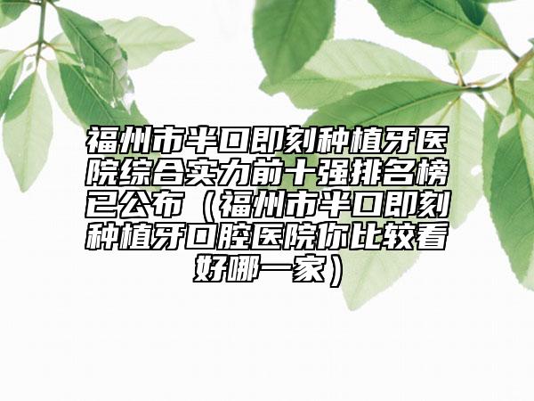 福州市半口即刻种植牙医院综合实力前十强排名榜已公布（福州市半口即刻种植牙口腔医院你比较看好哪一家）