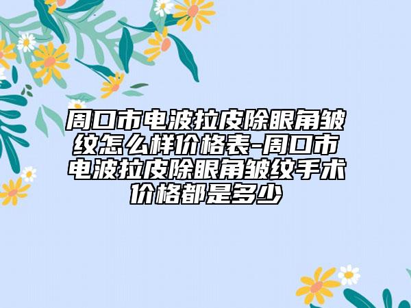 周口市电波拉皮除眼角皱纹怎么样价格表-周口市电波拉皮除眼角皱纹手术价格都是多少