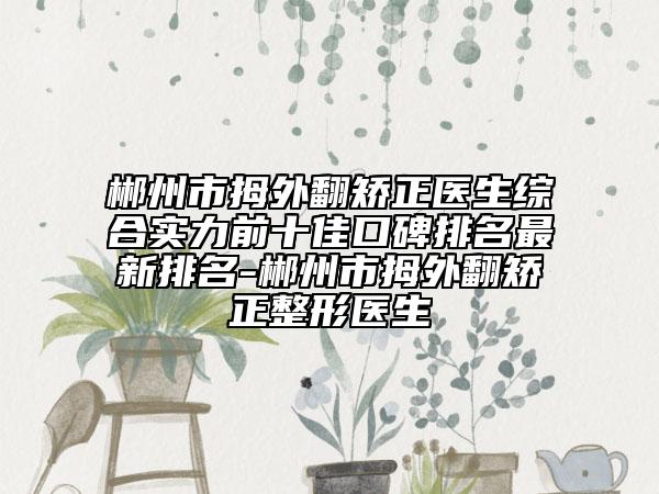 郴州市拇外翻矫正医生综合实力前十佳口碑排名最新排名-郴州市拇外翻矫正整形医生