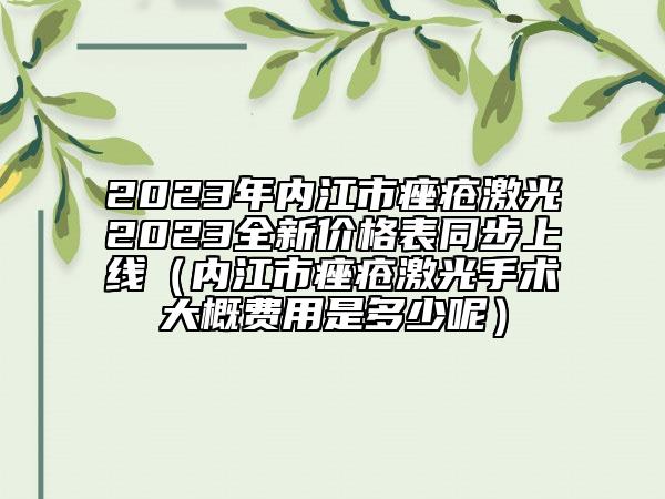 2023年内江市痤疮激光2023全新价格表同步上线（内江市痤疮激光手术大概费用是多少呢）