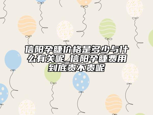 信阳孕睫价格是多少与什么有关呢_信阳孕睫费用到底贵不贵呢