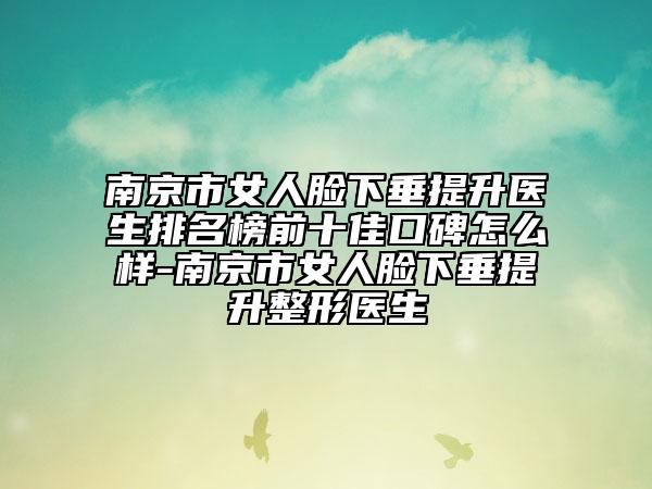 南京市女人脸下垂提升医生排名榜前十佳口碑怎么样-南京市女人脸下垂提升整形医生