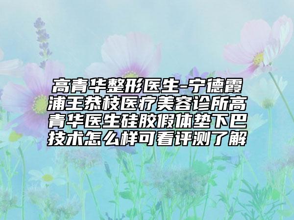 高青华整形医生-宁德霞浦王恭枝医疗美容诊所高青华医生硅胶假体垫下巴技术怎么样可看评测了解