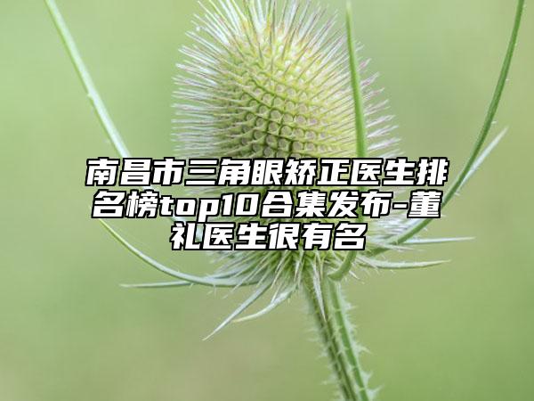 南昌市三角眼矫正医生排名榜top10合集发布-董礼医生很有名