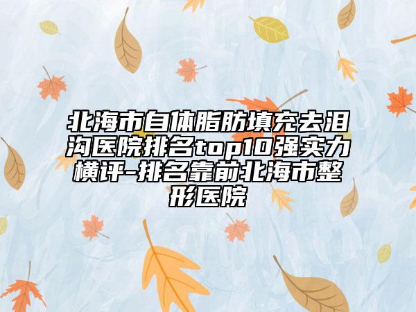 北海市自体脂肪填充去泪沟医院排名top10强实力横评-排名靠前北海市整形医院