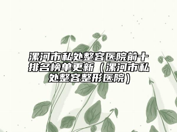 漯河市私处整容医院前十排名榜单更新（漯河市私处整容整形医院）