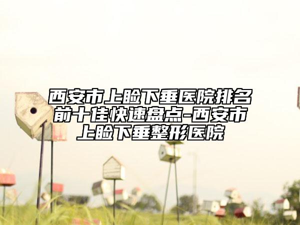 西安市上睑下垂医院排名前十佳快速盘点-西安市上睑下垂整形医院