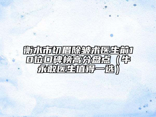 衡水市切眉除皱术医生前10位口碑榜高分盘点（牛永敢医生值得一选）