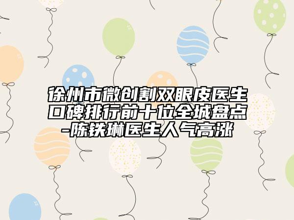 徐州市微创割双眼皮医生口碑排行前十位全城盘点-陈铁琳医生人气高涨