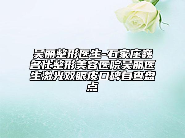 吴丽整形医生-石家庄巍名仕整形美容医院吴丽医生激光双眼皮口碑自查盘点