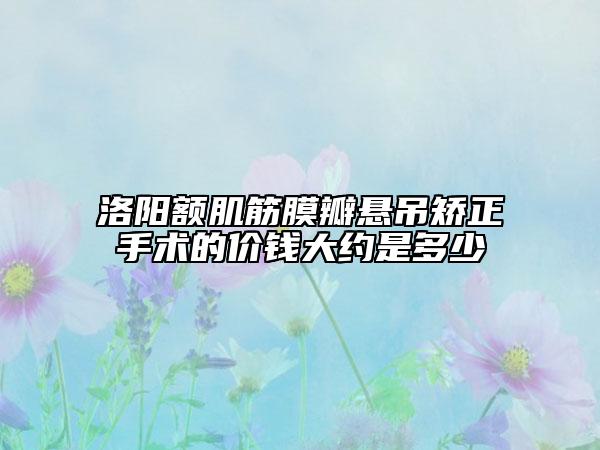 洛阳额肌筋膜瓣悬吊矫正手术的价钱大约是多少