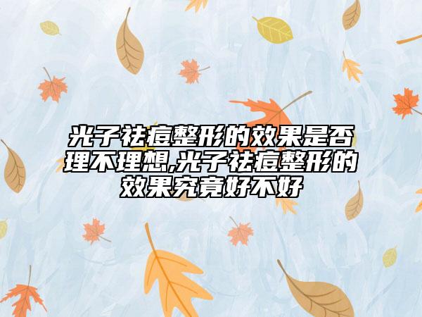 光子祛痘整形的效果是否理不理想,光子祛痘整形的效果究竟好不好