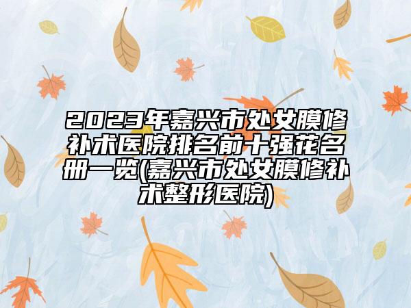 2023年嘉兴市处女膜修补术医院排名前十强花名册一览(嘉兴市处女膜修补术整形医院)