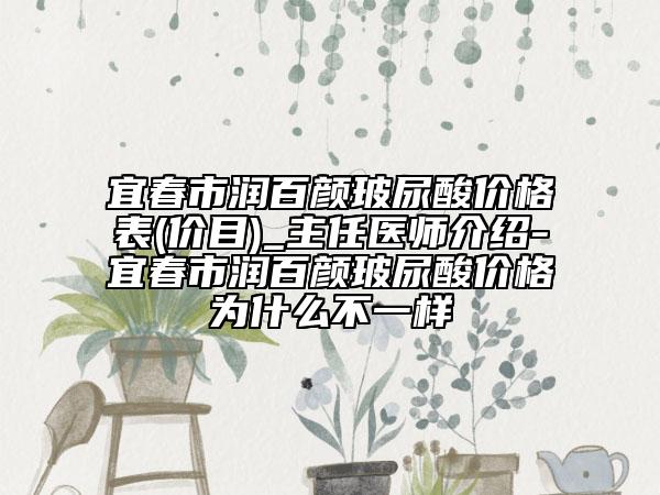 宜春市润百颜玻尿酸价格表(价目)_主任医师介绍-宜春市润百颜玻尿酸价格为什么不一样