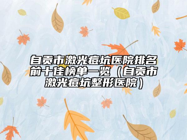 自贡市激光痘坑医院排名前十佳榜单一览（自贡市激光痘坑整形医院）