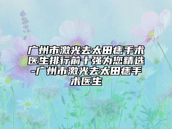 广州市激光去太田痣手术医生排行前十强为您精选-广州市激光去太田痣手术医生