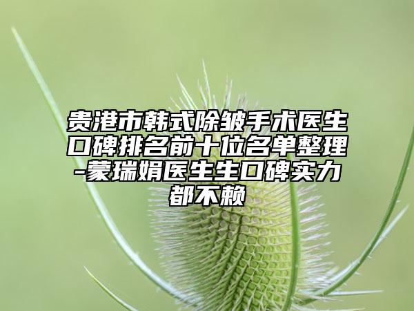 贵港市韩式除皱手术医生口碑排名前十位名单整理-蒙瑞娟医生生口碑实力都不赖
