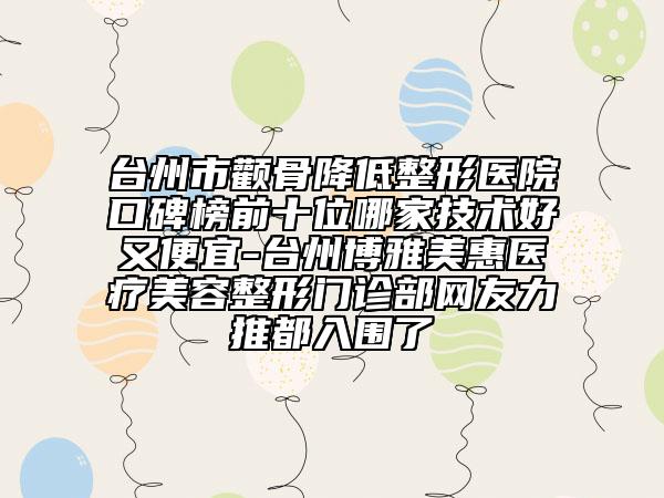 台州市颧骨降低整形医院口碑榜前十位哪家技术好又便宜-台州博雅美惠医疗美容整形门诊部网友力推都入围了