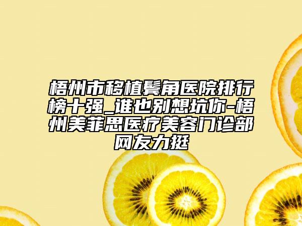 梧州市移植鬓角医院排行榜十强_谁也别想坑你-梧州美菲思医疗美容门诊部网友力挺