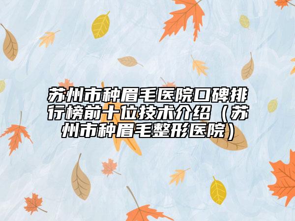 苏州市种眉毛医院口碑排行榜前十位技术介绍（苏州市种眉毛整形医院）