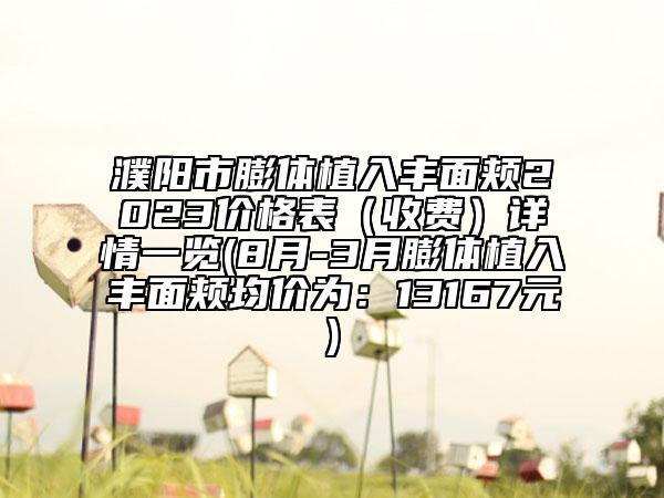 濮阳市膨体植入丰面颊2023价格表（收费）详情一览(8月-3月膨体植入丰面颊均价为：13167元)