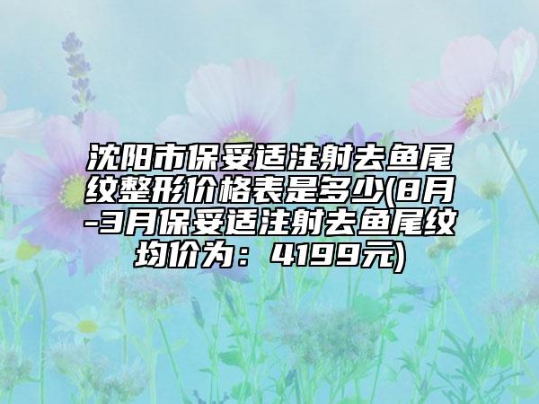沈阳市保妥适注射去鱼尾纹整形价格表是多少(8月-3月保妥适注射去鱼尾纹均价为：4199元)