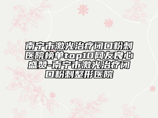 南宁市激光治疗闭口粉刺医院榜单top10网友良心盛赞-南宁市激光治疗闭口粉刺整形医院