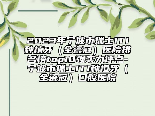 2023年宁波市瑞士ITI种植牙（全瓷冠）医院排名榜top10强实力评点-宁波市瑞士ITI种植牙（全瓷冠）口腔医院