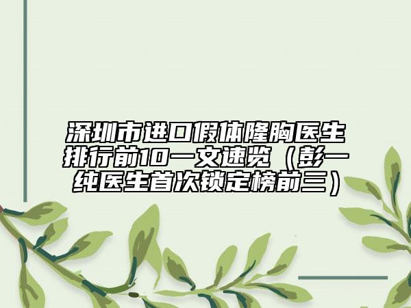 深圳市进口假体隆胸医生排行前10一文速览（彭一纯医生首次锁定榜前三）