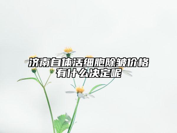 济南自体活细胞除皱价格有什么决定呢