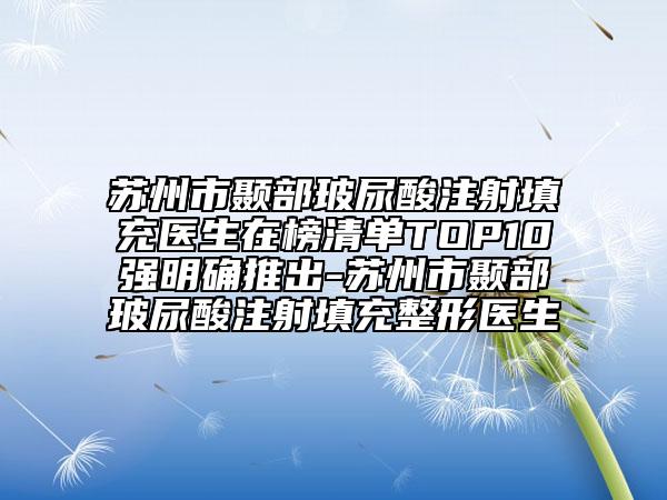 苏州市颞部玻尿酸注射填充医生在榜清单TOP10强明确推出-苏州市颞部玻尿酸注射填充整形医生
