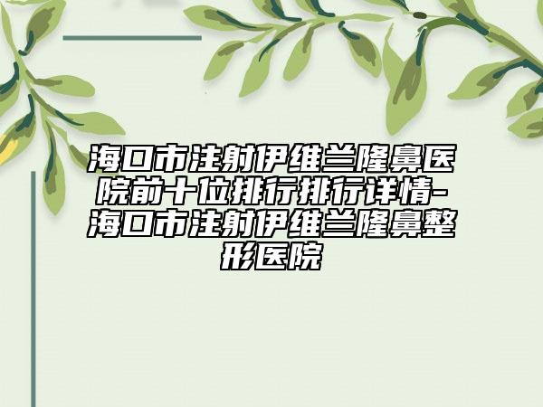 海口市注射伊维兰隆鼻医院前十位排行排行详情-海口市注射伊维兰隆鼻整形医院