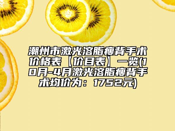 潮州市激光溶脂瘦背手术价格表【价目表】一览(10月-4月激光溶脂瘦背手术均价为：1752元)