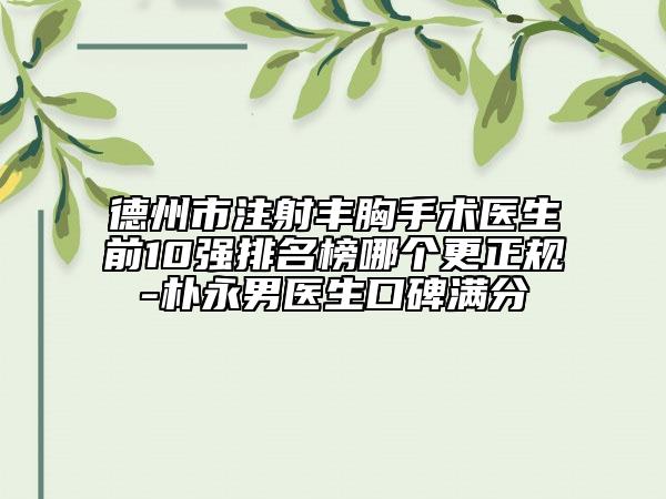 德州市注射丰胸手术医生前10强排名榜哪个更正规-朴永男医生口碑满分