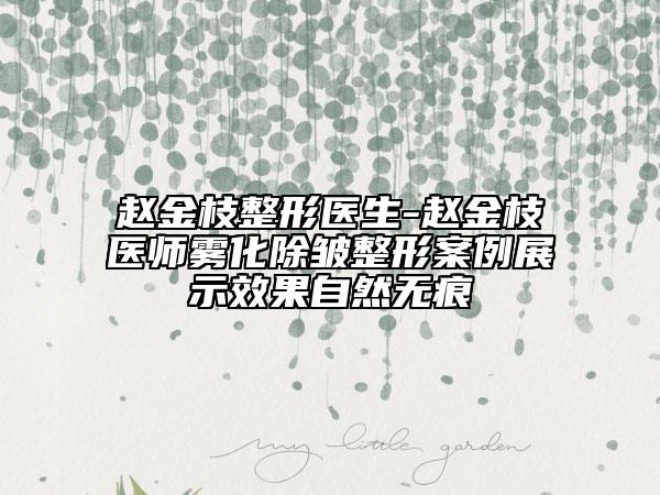 赵金枝整形医生-赵金枝医师雾化除皱整形案例展示效果自然无痕