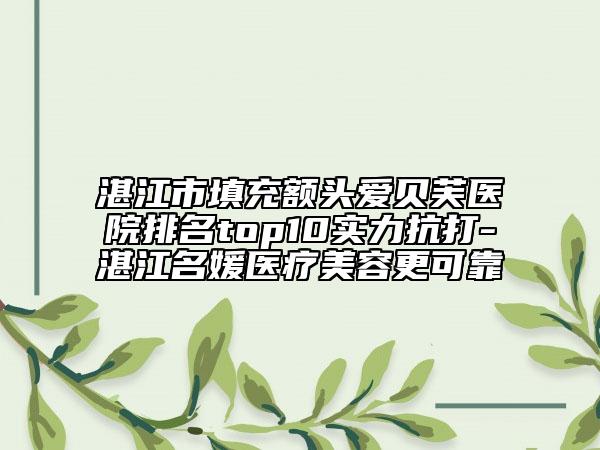 湛江市填充额头爱贝芙医院排名top10实力抗打-湛江名媛医疗美容更可靠
