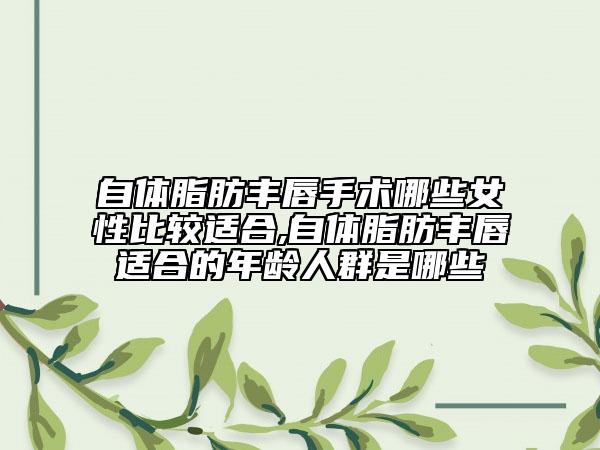自体脂肪丰唇手术哪些女性比较适合,自体脂肪丰唇适合的年龄人群是哪些