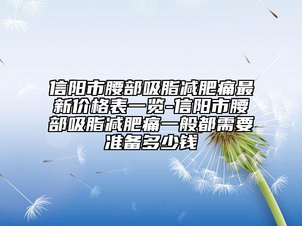 信阳市腰部吸脂减肥痛最新价格表一览-信阳市腰部吸脂减肥痛一般都需要准备多少钱
