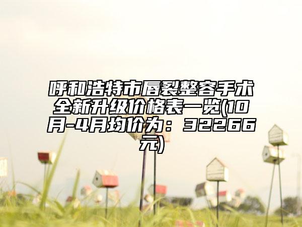 呼和浩特市唇裂整容手术全新升级价格表一览(10月-4月均价为：32266元)