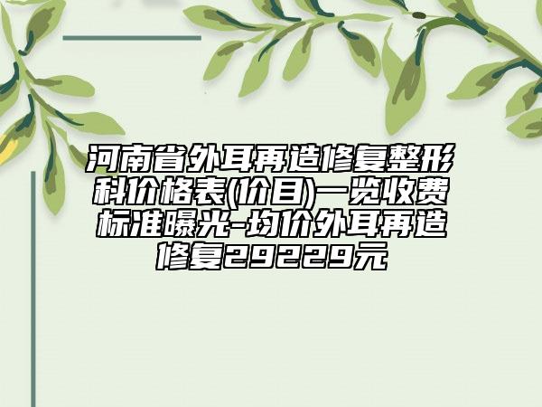 河南省外耳再造修复整形科价格表(价目)一览收费标准曝光-均价外耳再造修复29229元