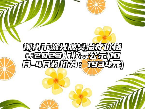 柳州市激光腋臭治疗价格表2023版收费公示(10月-4月均价为：1934元)