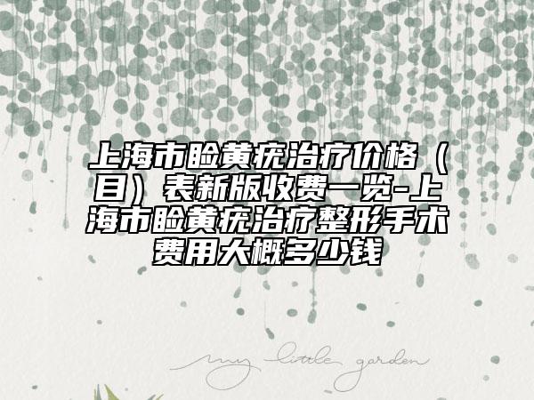 上海市睑黄疣治疗价格（目）表新版收费一览-上海市睑黄疣治疗整形手术费用大概多少钱