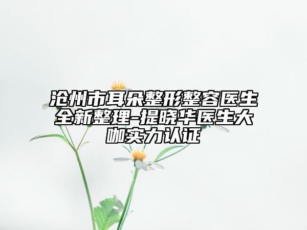 沧州市耳朵整形整容医生全新整理-提晓华医生大咖实力认证