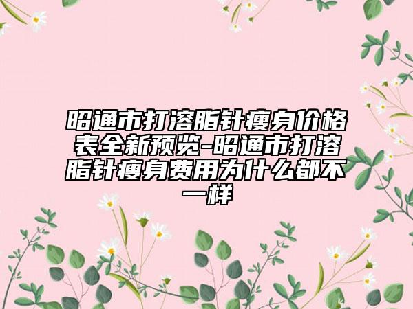 昭通市打溶脂针瘦身价格表全新预览-昭通市打溶脂针瘦身费用为什么都不一样