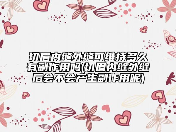 切眉内缝外缝可维持多久有副作用吗(切眉内缝外缝后会不会产生副作用呢)
