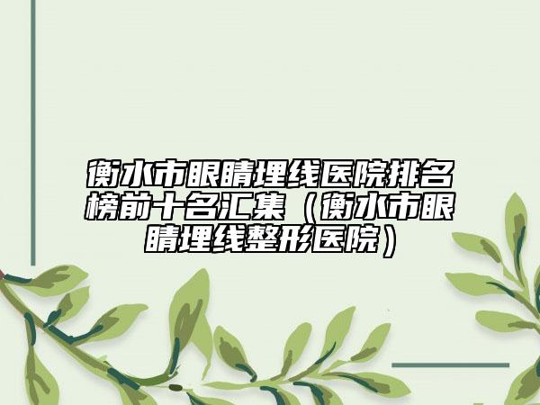 衡水市眼睛埋线医院排名榜前十名汇集（衡水市眼睛埋线整形医院）