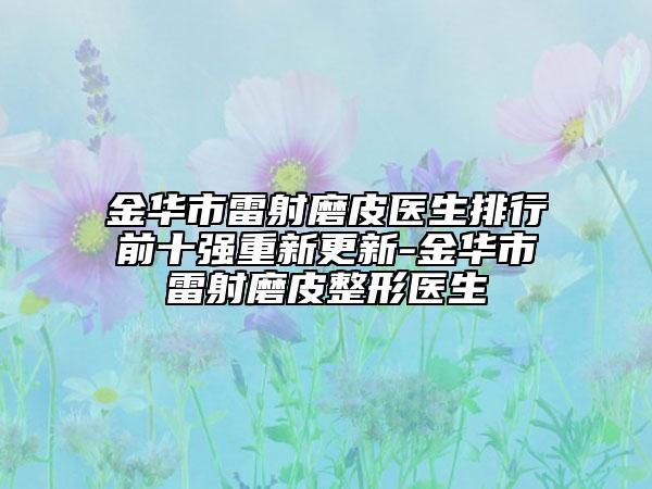 金华市雷射磨皮医生排行前十强重新更新-金华市雷射磨皮整形医生